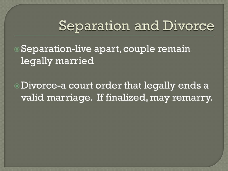  Separation-live apart, couple remain legally married  Divorce-a court order that legally ends a valid marriage.
