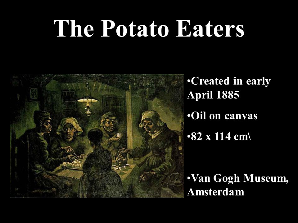 The Potato Eaters Created in early April 1885 Oil on canvas 82 x 114 cm\ Van Gogh Museum, Amsterdam