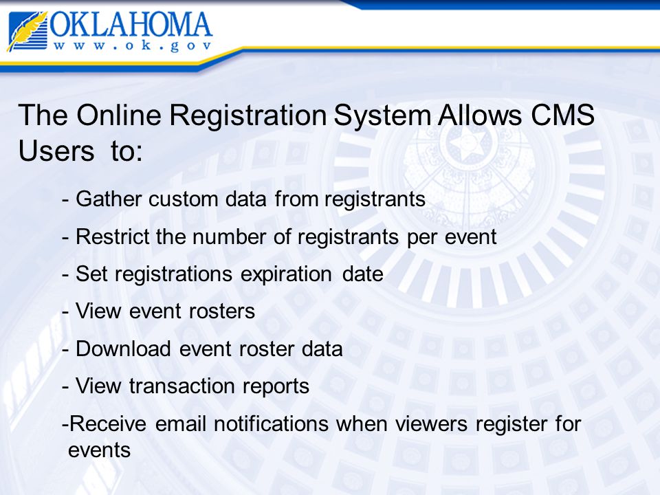 The Online Registration System Allows CMS Users to: - Gather custom data from registrants - Restrict the number of registrants per event - Set registrations expiration date - View event rosters - Download event roster data - View transaction reports -Receive  notifications when viewers register for events