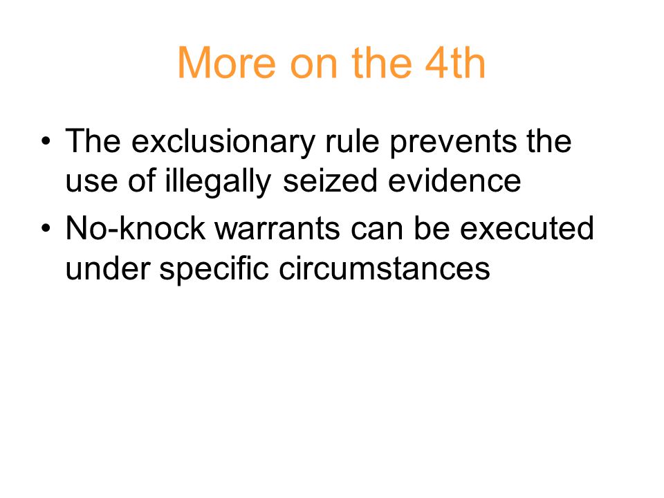 More on the 4th The exclusionary rule prevents the use of illegally seized evidence No-knock warrants can be executed under specific circumstances