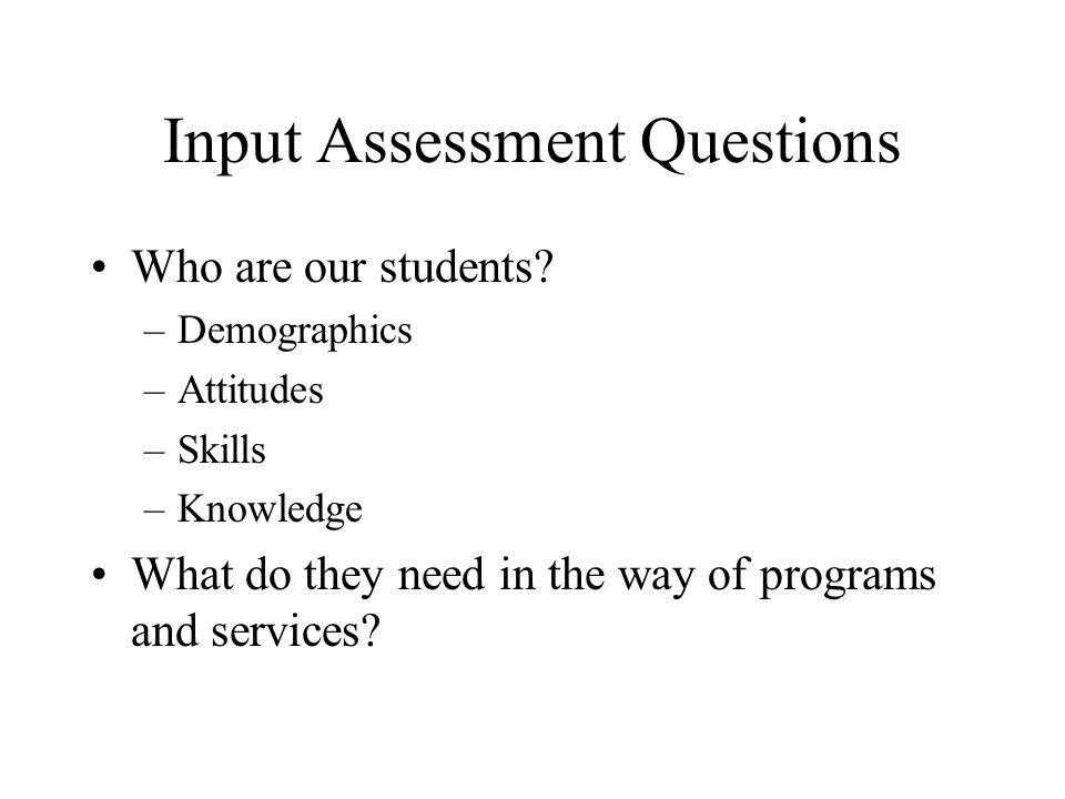 Input Assessment Questions Who are our students.