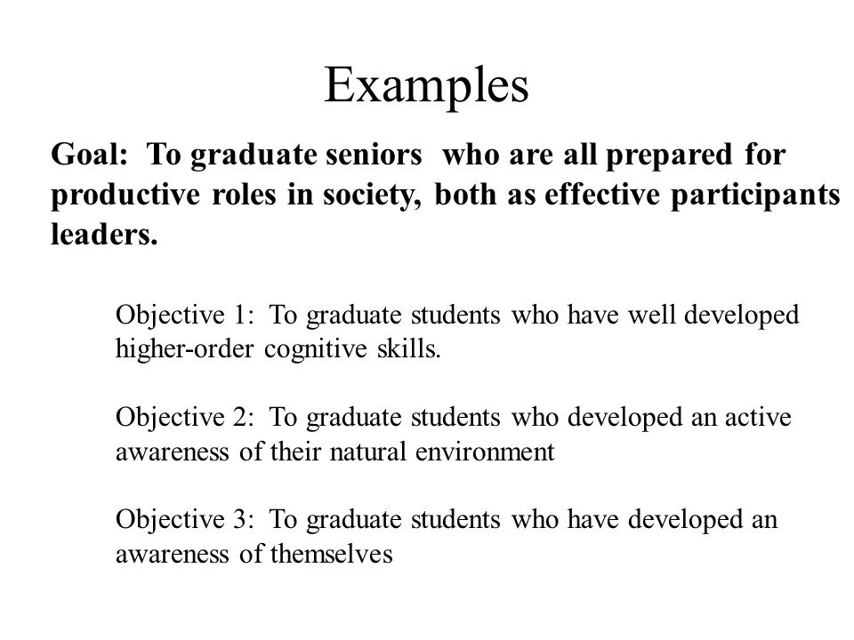 Examples Goal: To graduate seniors who are all prepared for productive roles in society, both as effective participants leaders.