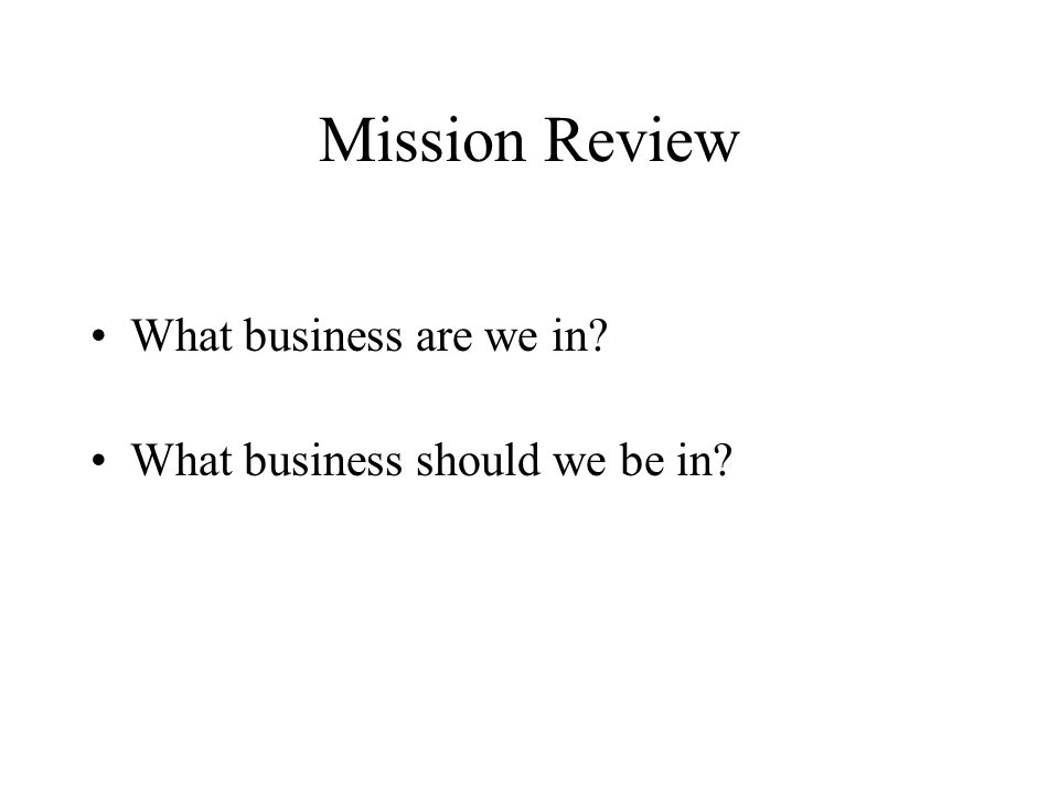 Mission Review What business are we in What business should we be in