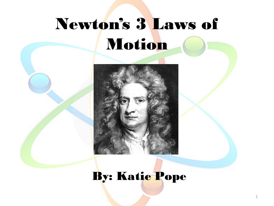Newton’s 3 Laws of Motion By: Katie Pope 1