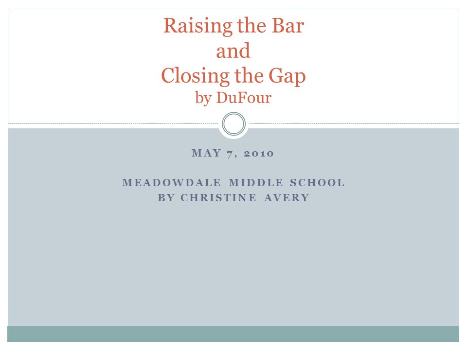 MAY 7, 2010 MEADOWDALE MIDDLE SCHOOL BY CHRISTINE AVERY Raising the Bar and Closing the Gap by DuFour