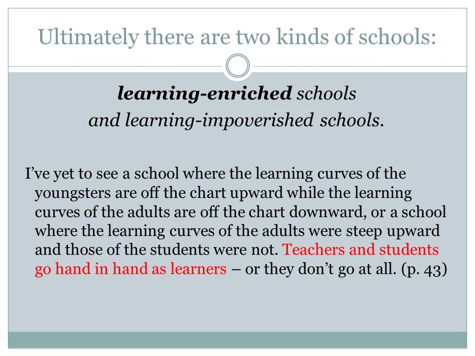 Ultimately there are two kinds of schools: learning-enriched schools and learning-impoverished schools.