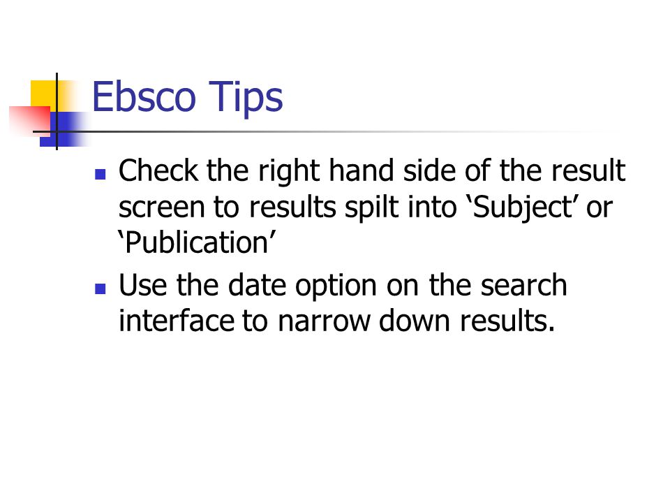 Ebsco Tips Check the right hand side of the result screen to results spilt into ‘Subject’ or ‘Publication’ Use the date option on the search interface to narrow down results.