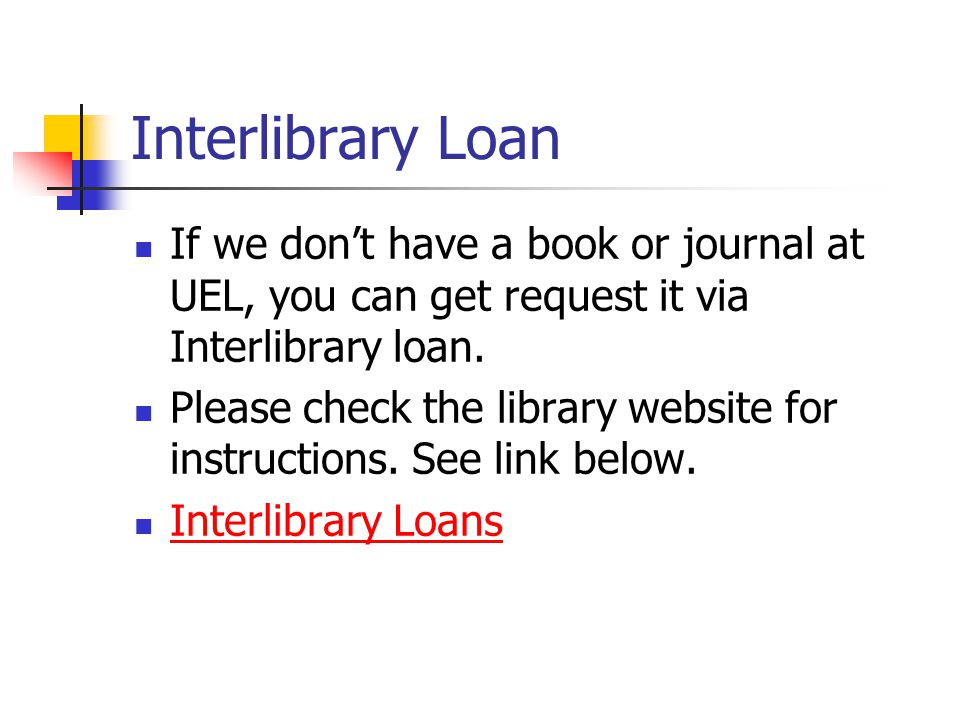Interlibrary Loan If we don’t have a book or journal at UEL, you can get request it via Interlibrary loan.