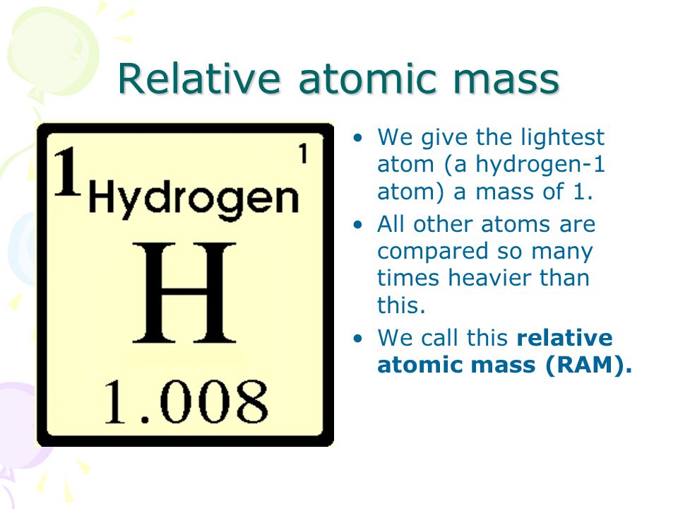 Relative atomic mass We give the lightest atom (a hydrogen-1 atom) a mass of 1.