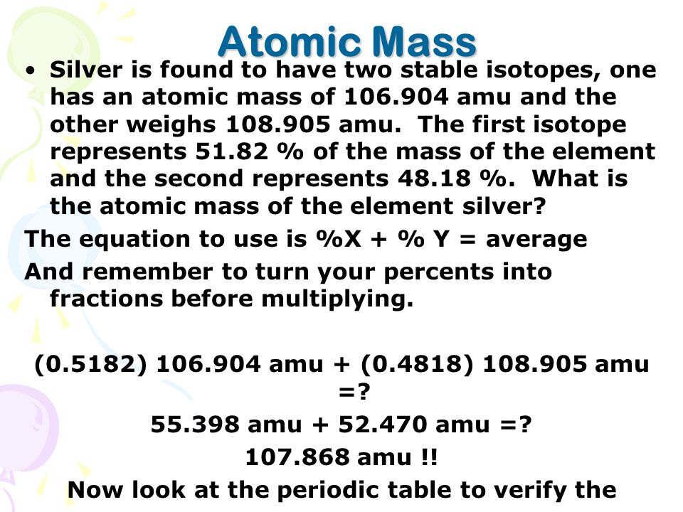 Atomic Mass Silver is found to have two stable isotopes, one has an atomic mass of amu and the other weighs amu.