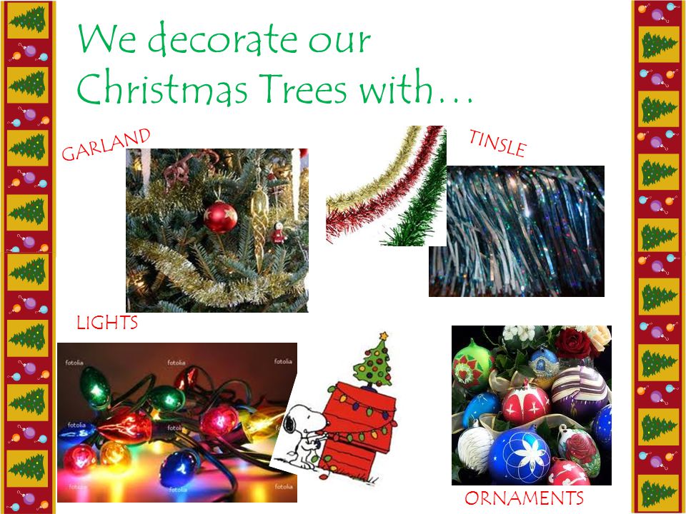 We decorate our Christmas Trees with… GARLAND TINSLE ORNAMENTS LIGHTS
