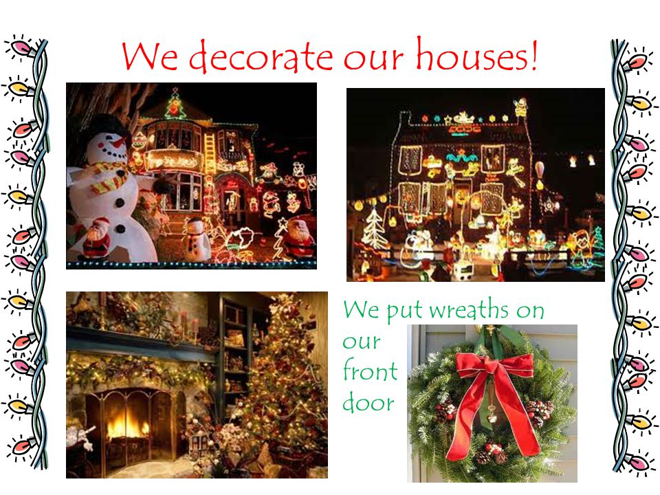We decorate our houses! We put wreaths on our front door