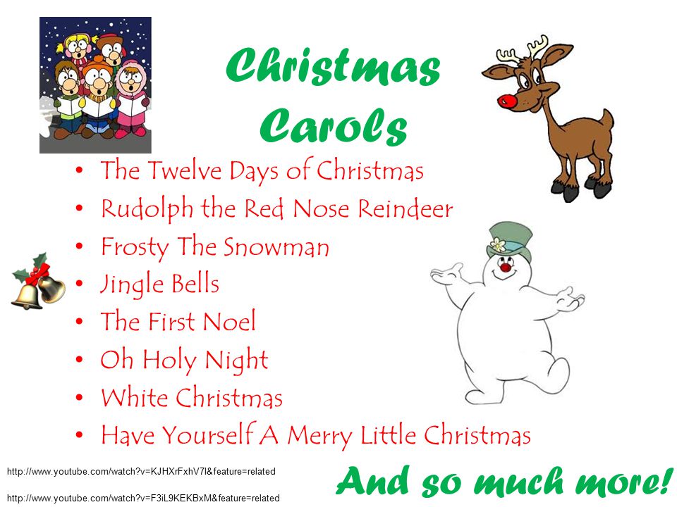 Christmas Carols The Twelve Days of Christmas Rudolph the Red Nose Reindeer Frosty The Snowman Jingle Bells The First Noel Oh Holy Night White Christmas Have Yourself A Merry Little Christmas And so much more.