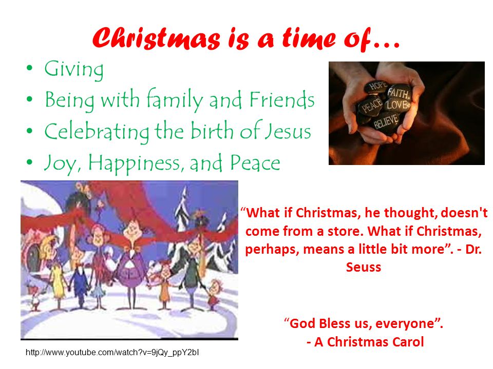 Christmas is a time of… Giving Being with family and Friends Celebrating the birth of Jesus Joy, Happiness, and Peace What if Christmas, he thought, doesn t come from a store.