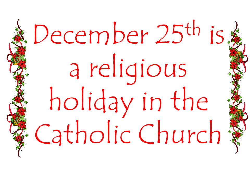 December 25 th is a religious holiday in the Catholic Church
