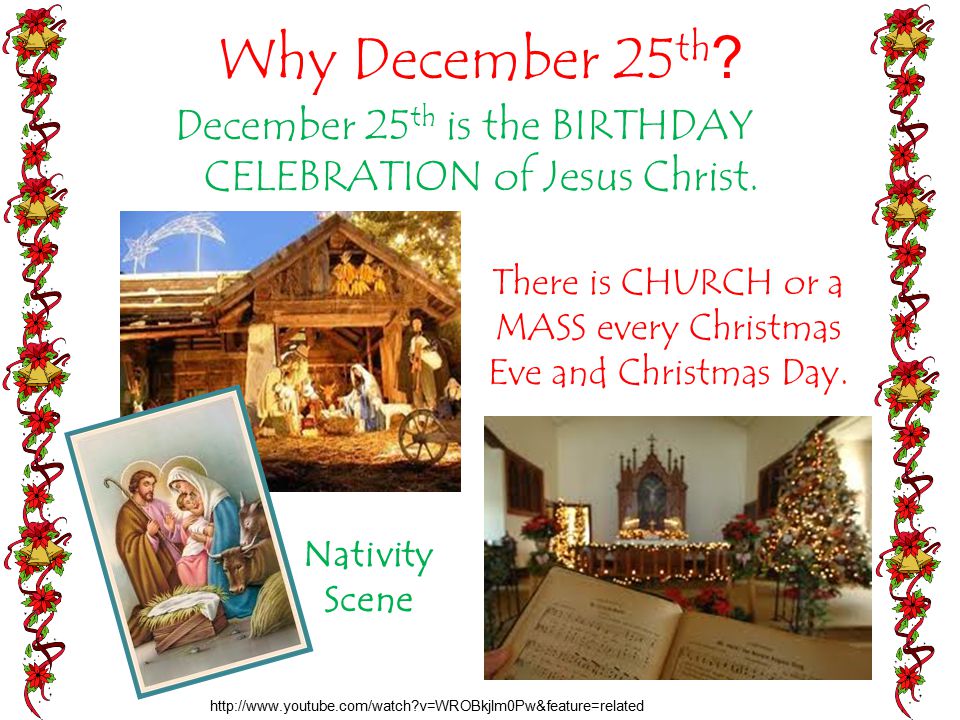 Why December 25 th . December 25 th is the BIRTHDAY CELEBRATION of Jesus Christ.