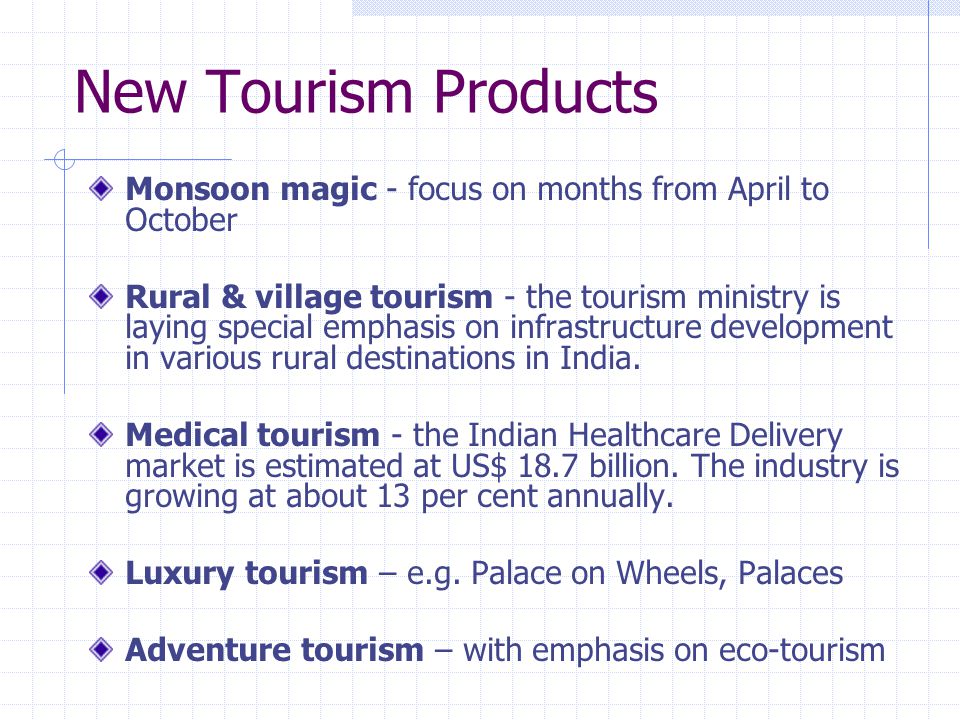New Tourism Products Monsoon magic - focus on months from April to October Rural & village tourism - the tourism ministry is laying special emphasis on infrastructure development in various rural destinations in India.