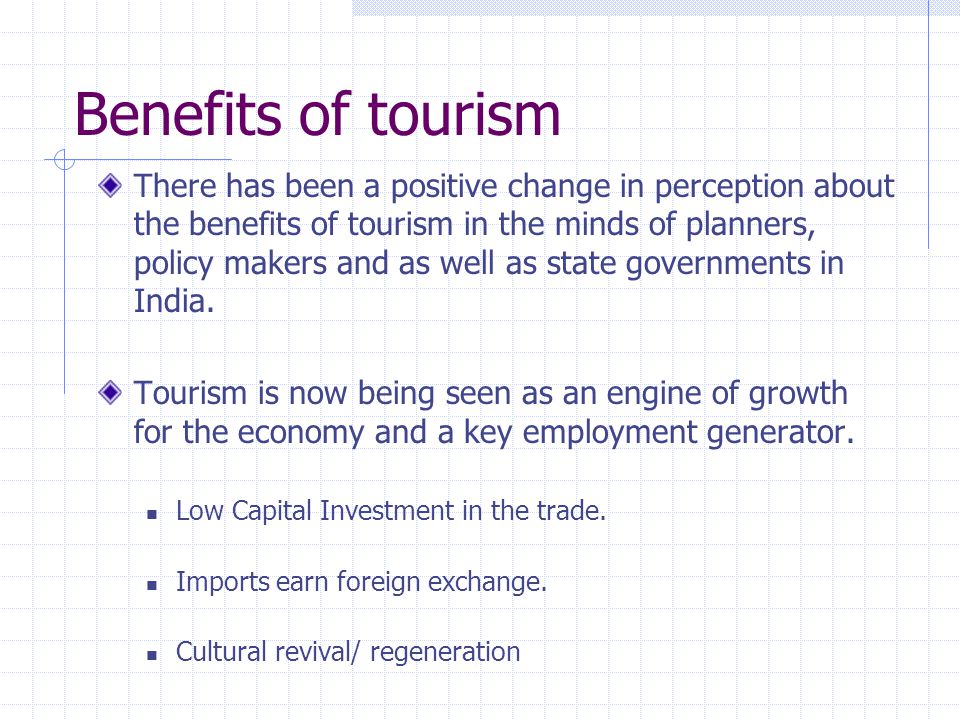 Benefits of tourism There has been a positive change in perception about the benefits of tourism in the minds of planners, policy makers and as well as state governments in India.