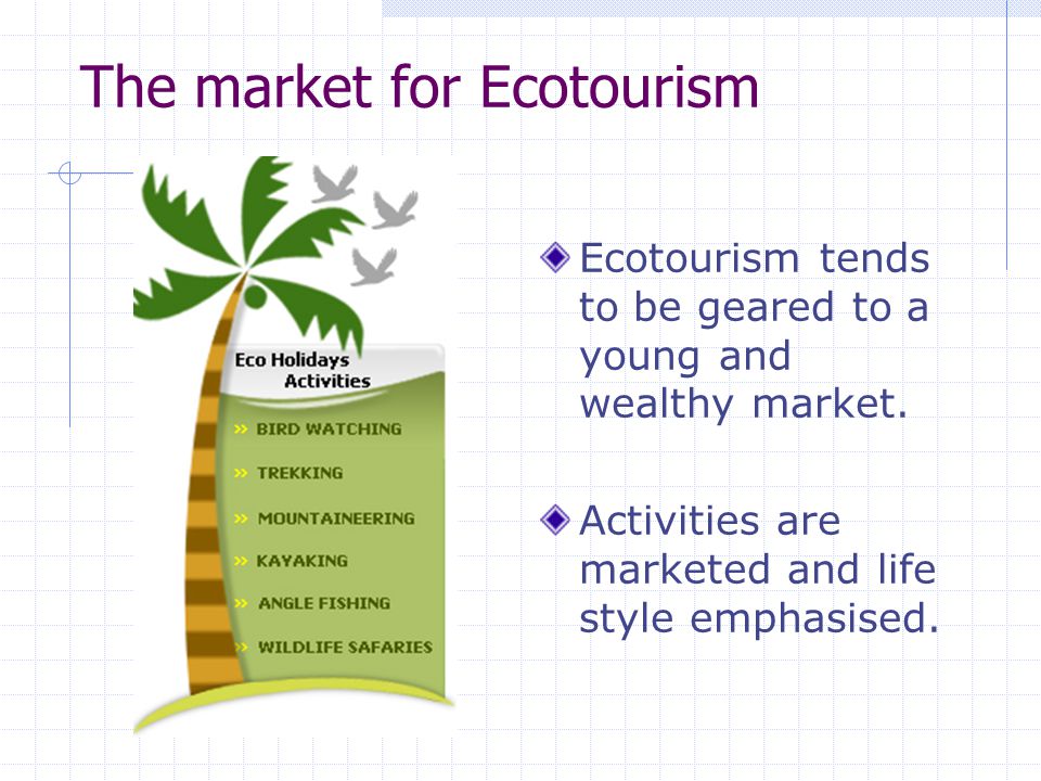 The market for Ecotourism Ecotourism tends to be geared to a young and wealthy market.