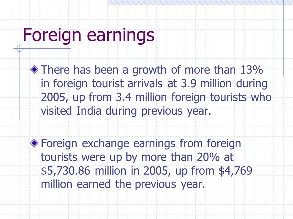 Foreign earnings There has been a growth of more than 13% in foreign tourist arrivals at 3.9 million during 2005, up from 3.4 million foreign tourists who visited India during previous year.