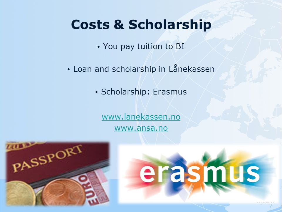 Costs & Scholarship You pay tuition to BI Loan and scholarship in Lånekassen Scholarship: Erasmus