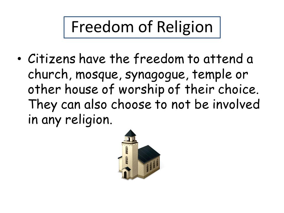 Freedom of Religion Citizens have the freedom to attend a church, mosque, synagogue, temple or other house of worship of their choice.