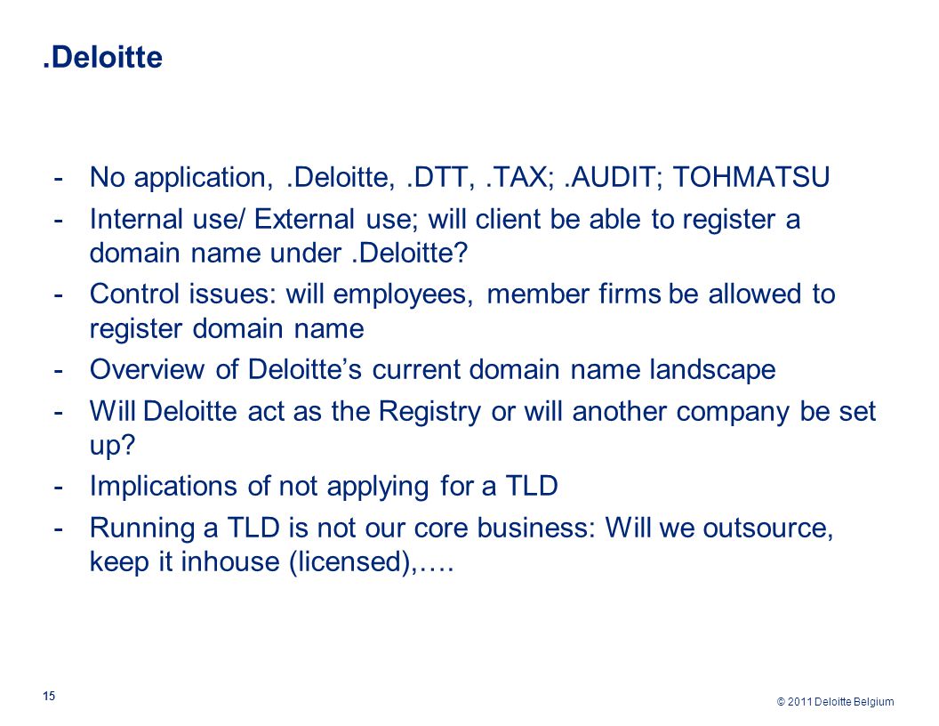 © 2011 Deloitte Belgium.Deloitte 15 -No application,.Deloitte,.DTT,.TAX;.AUDIT; TOHMATSU -Internal use/ External use; will client be able to register a domain name under.Deloitte.