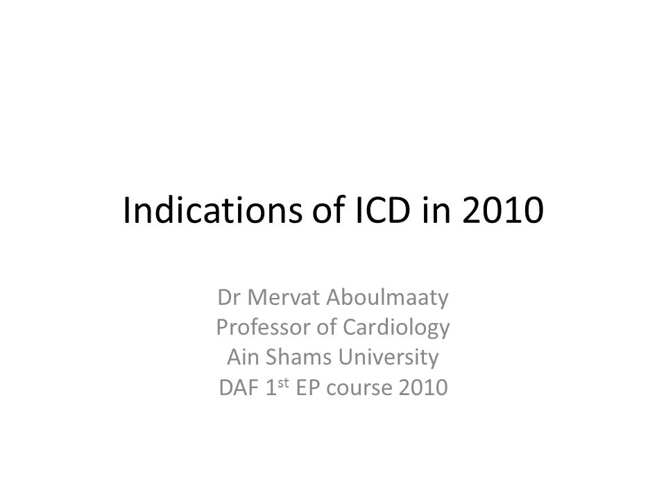 Indications of ICD in 2010 Dr Mervat Aboulmaaty Professor of Cardiology Ain Shams University DAF 1 st EP course 2010