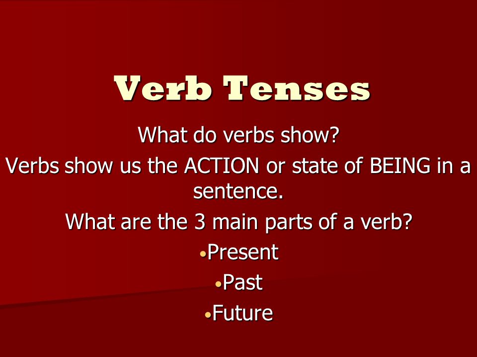 Verb Tenses What do verbs show. Verbs show us the ACTION or state of BEING in a sentence.