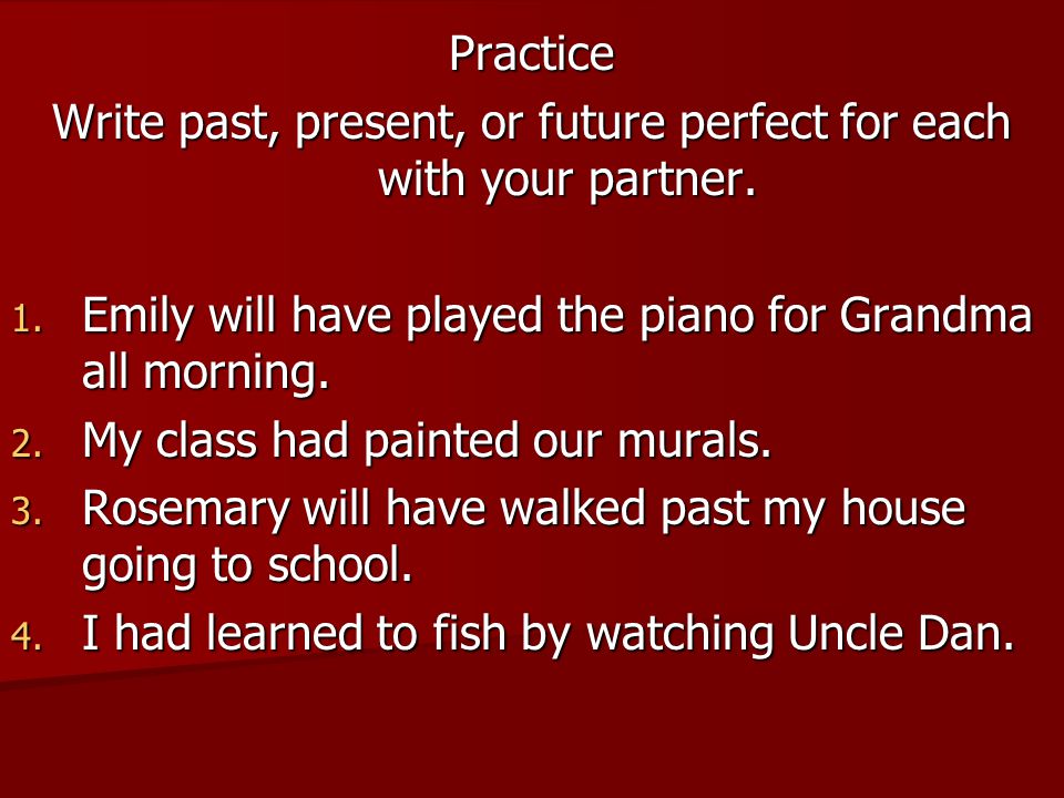 Practice Write past, present, or future perfect for each with your partner.