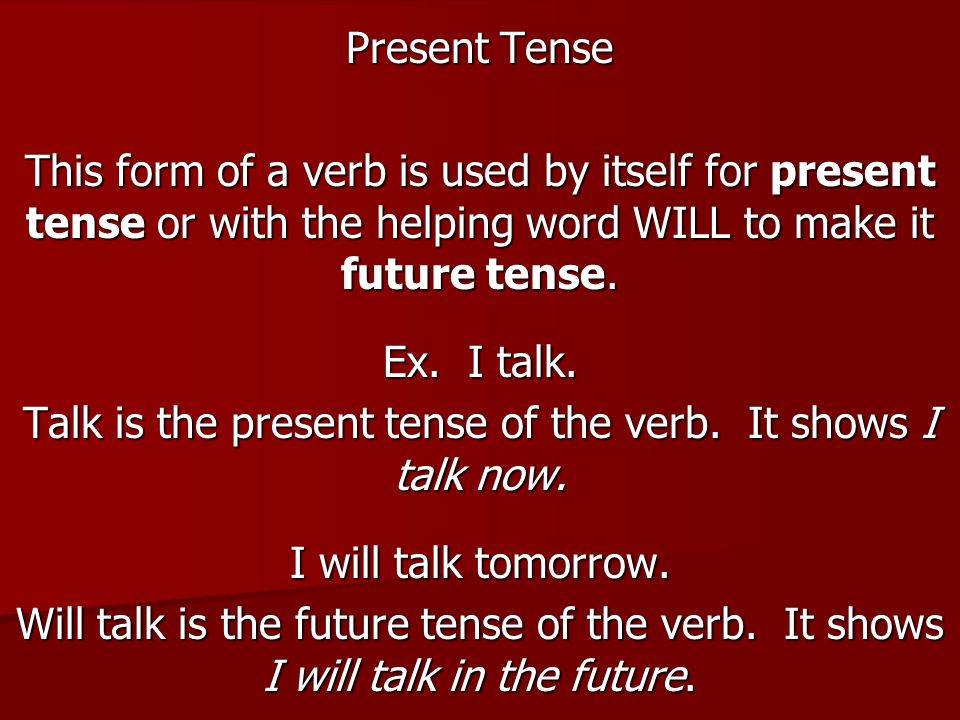Present Tense This form of a verb is used by itself for present tense or with the helping word WILL to make it future tense.