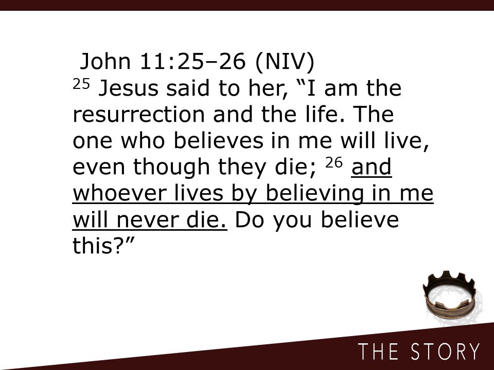 John 11:25–26 (NIV) 25 Jesus said to her, I am the resurrection and the life.