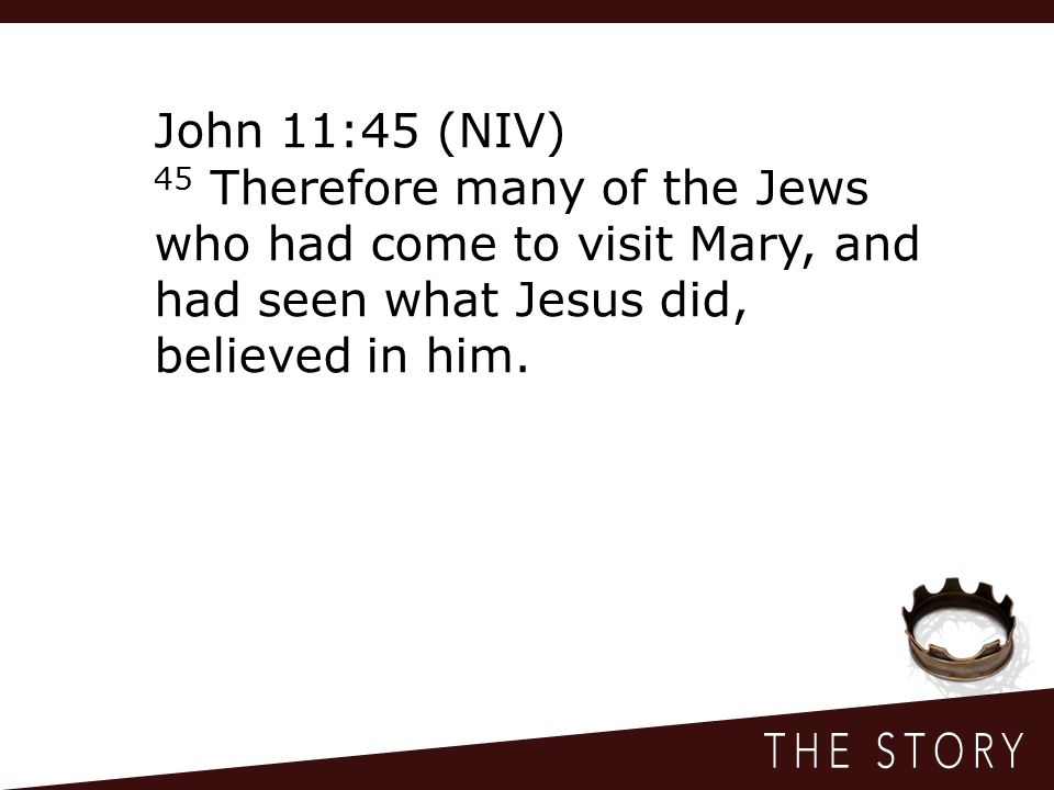 John 11:45 (NIV) 45 Therefore many of the Jews who had come to visit Mary, and had seen what Jesus did, believed in him.