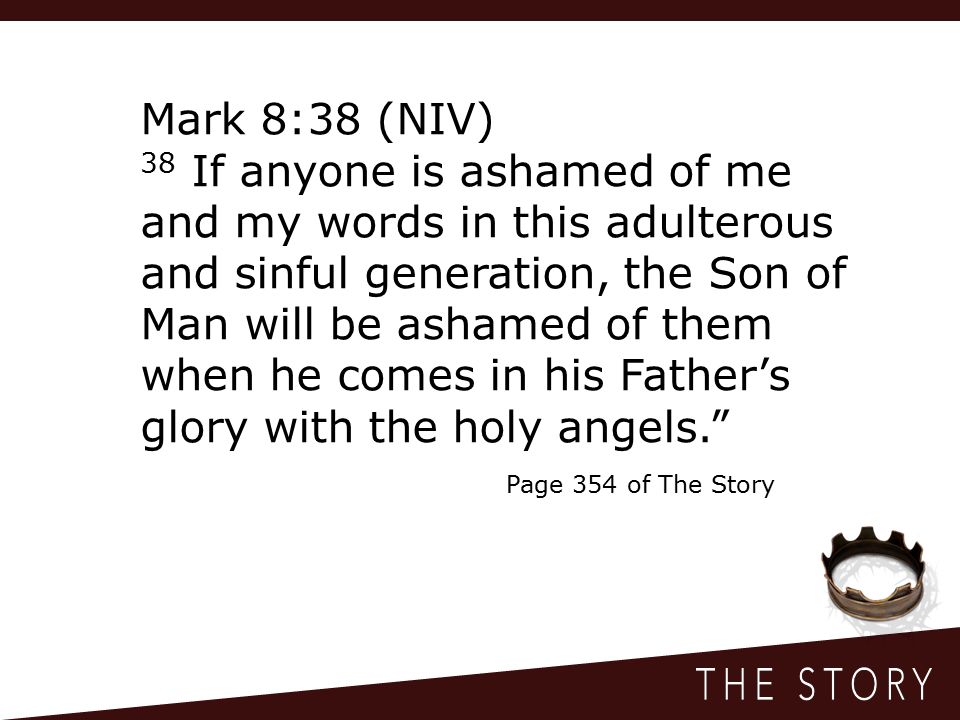Mark 8:38 (NIV) 38 If anyone is ashamed of me and my words in this adulterous and sinful generation, the Son of Man will be ashamed of them when he comes in his Father’s glory with the holy angels. Page 354 of The Story