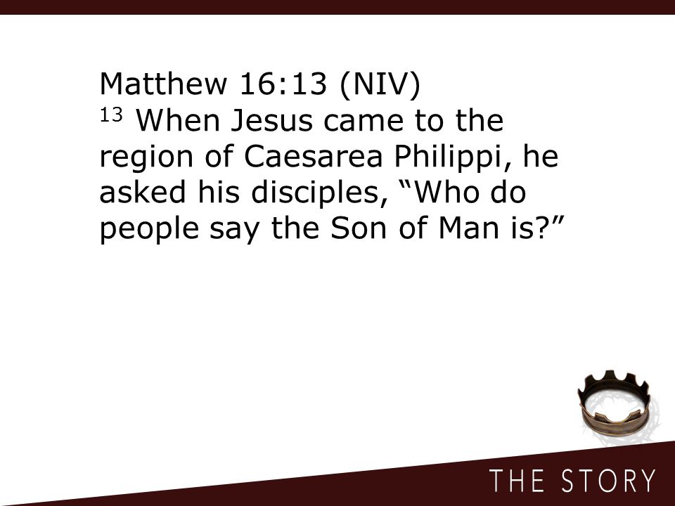Matthew 16:13 (NIV) 13 When Jesus came to the region of Caesarea Philippi, he asked his disciples, Who do people say the Son of Man is