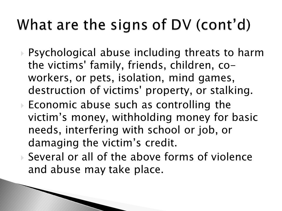  Psychological abuse including threats to harm the victims family, friends, children, co- workers, or pets, isolation, mind games, destruction of victims property, or stalking.