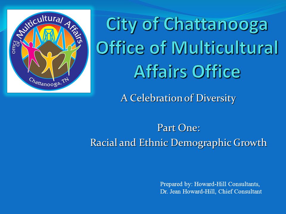 A Celebration of Diversity Part One: Racial and Ethnic Demographic Growth Prepared by: Howard-Hill Consultants, Dr.