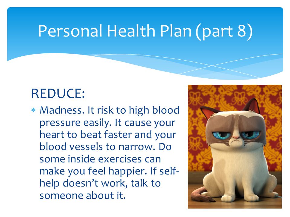REDUCE:  Madness. It risk to high blood pressure easily.