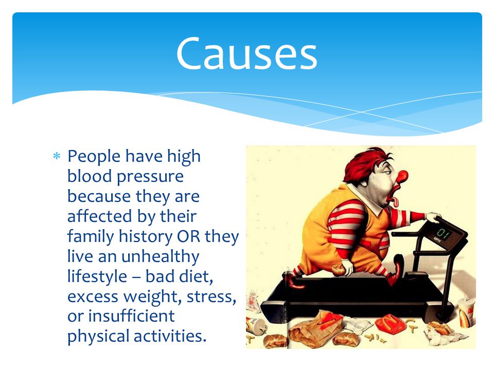  People have high blood pressure because they are affected by their family history OR they live an unhealthy lifestyle – bad diet, excess weight, stress, or insufficient physical activities.