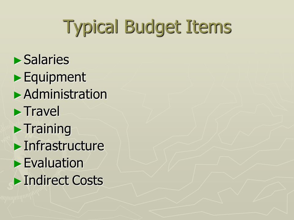 Typical Budget Items ► Salaries ► Equipment ► Administration ► Travel ► Training ► Infrastructure ► Evaluation ► Indirect Costs