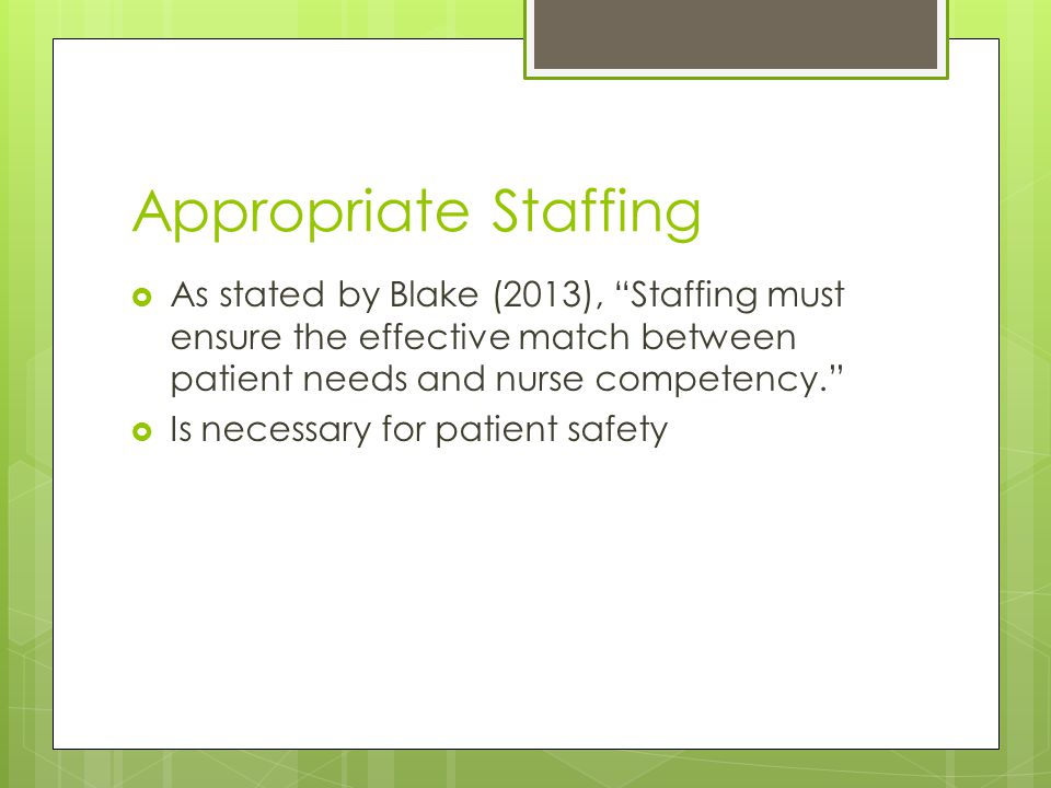 Appropriate Staffing  As stated by Blake (2013), Staffing must ensure the effective match between patient needs and nurse competency.  Is necessary for patient safety