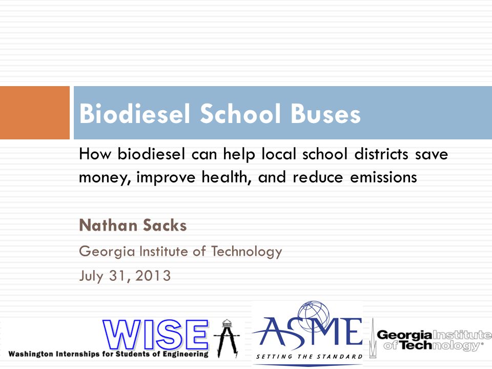 Nathan Sacks Georgia Institute of Technology July 31, 2013 Biodiesel School Buses How biodiesel can help local school districts save money, improve health, and reduce emissions