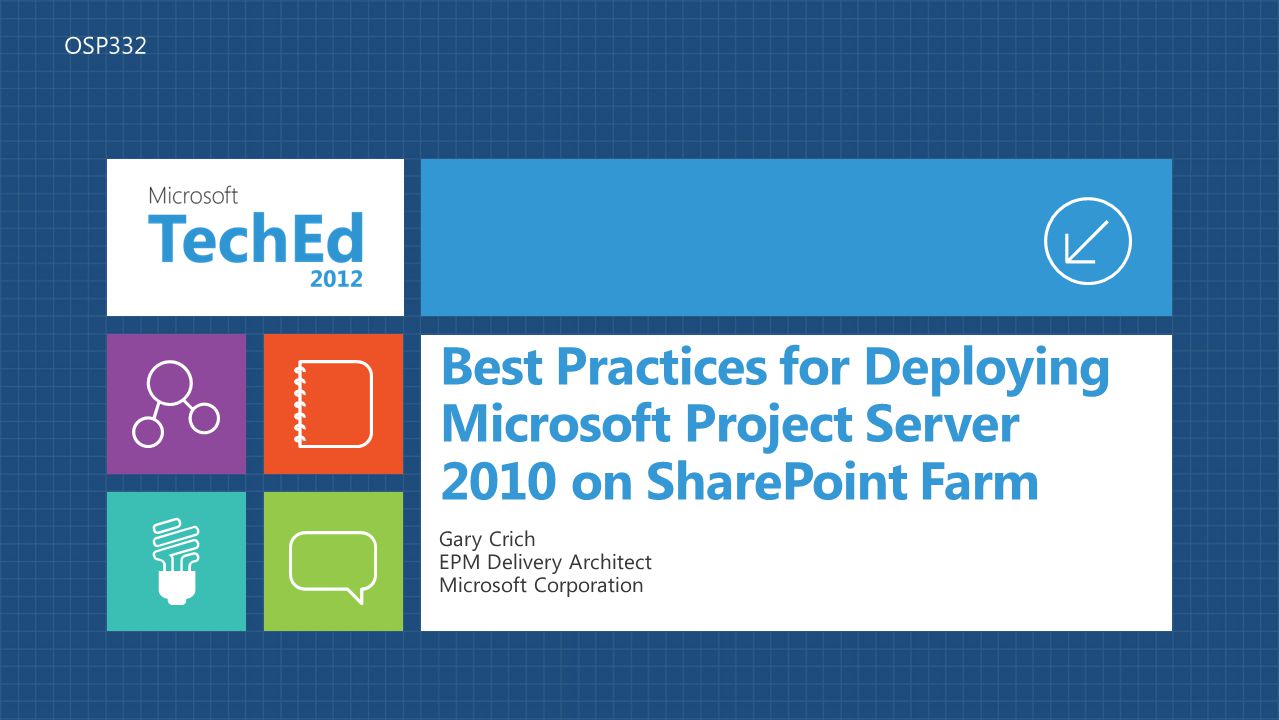 Best Practices for Deploying Microsoft Project Server 2010 on SharePoint Farm Gary Crich EPM Delivery Architect Microsoft Corporation OSP332