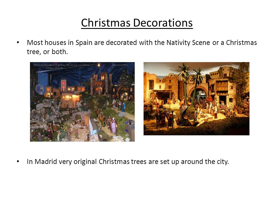 Christmas Decorations Most houses in Spain are decorated with the Nativity Scene or a Christmas tree, or both.