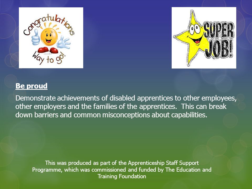 Be proud Demonstrate achievements of disabled apprentices to other employees, other employers and the families of the apprentices.