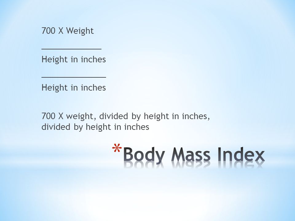 700 X Weight _____________ Height in inches ______________ Height in inches 700 X weight, divided by height in inches, divided by height in inches