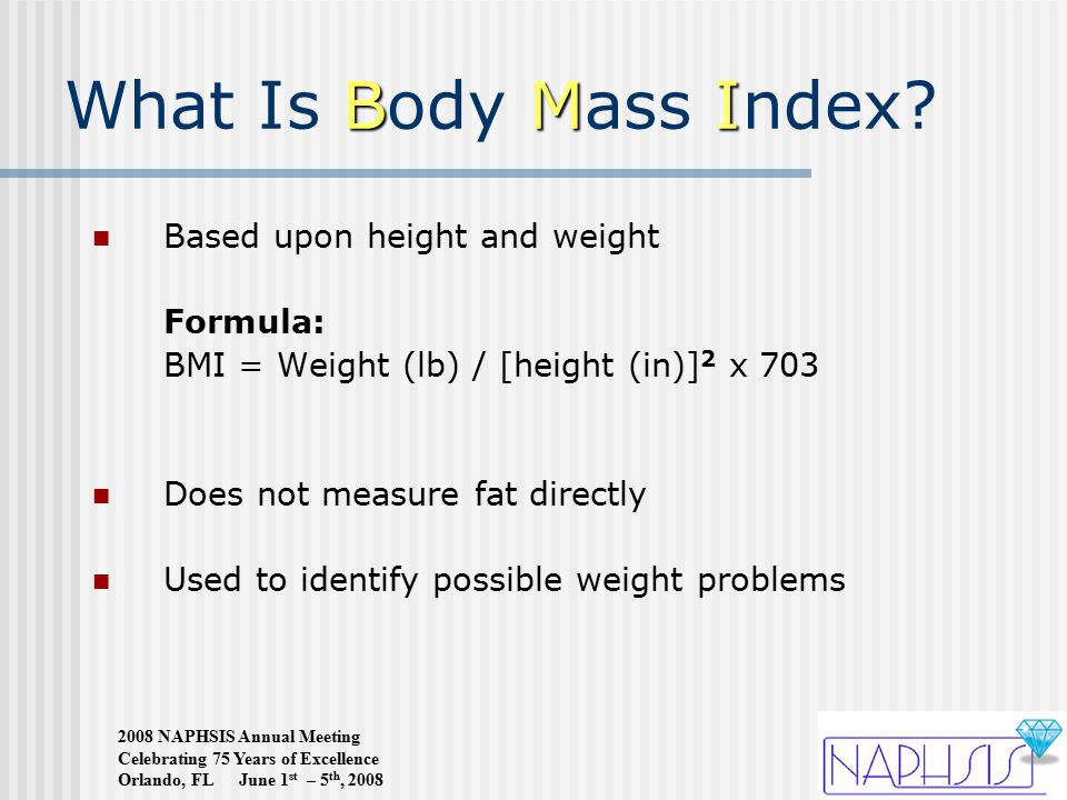 2008 NAPHSIS Annual Meeting Celebrating 75 Years of Excellence Orlando, FL June 1 st – 5 th, 2008 BMI What Is Body Mass Index.
