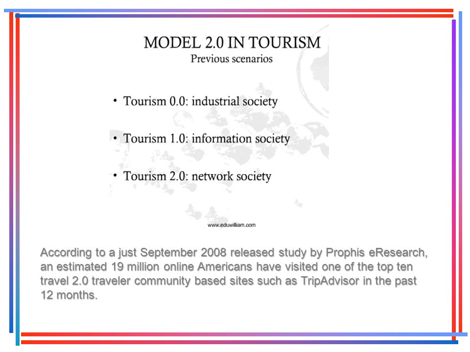 According to a just September 2008 released study by Prophis eResearch, an estimated 19 million online Americans have visited one of the top ten travel 2.0 traveler community based sites such as TripAdvisor in the past 12 months.