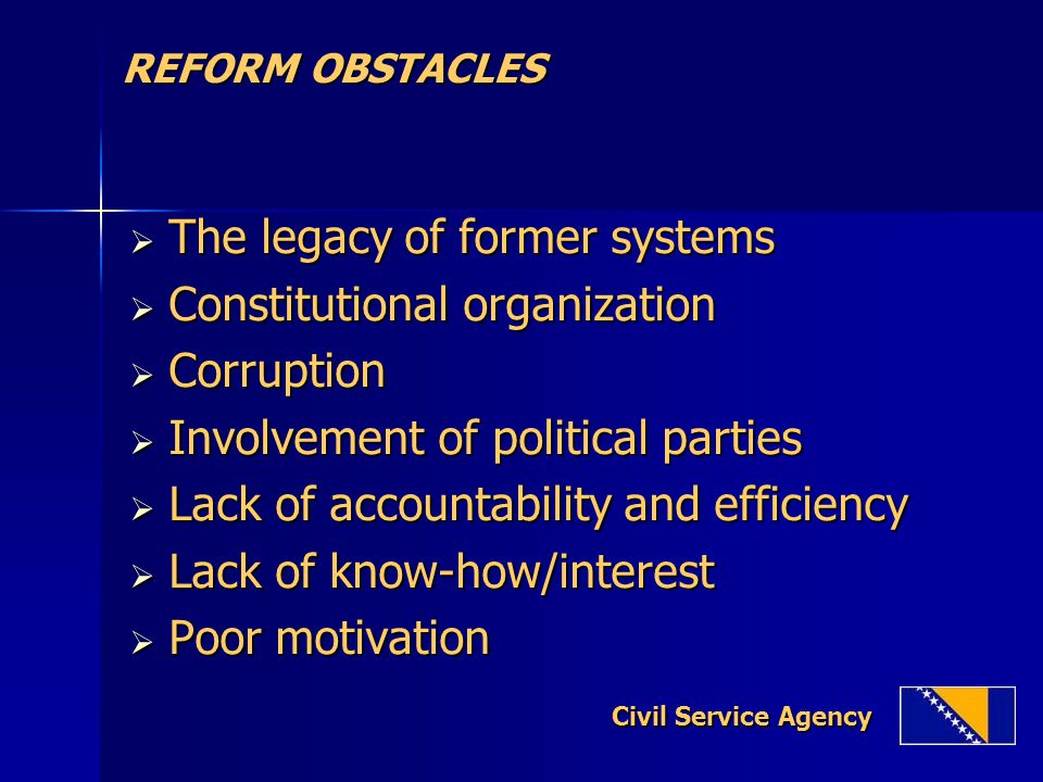 REFORM OBSTACLES  The legacy of former systems  Constitutional organization  Corruption  Involvement of political parties  Lack of accountability and efficiency  Lack of know-how/interest  Poor motivation Civil Service Agency Civil Service Agency