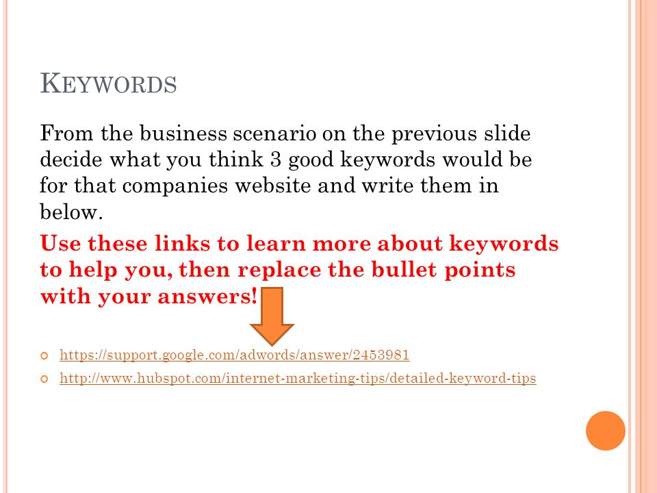 K EYWORDS From the business scenario on the previous slide decide what you think 3 good keywords would be for that companies website and write them in below.